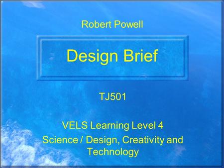 Design Brief TJ501 VELS Learning Level 4 Science / Design, Creativity and Technology Robert Powell.