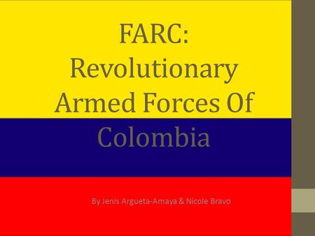 FARC: Revolutionary Armed Forces Of Colombia By Jenis Argueta-Amaya & Nicole Bravo.