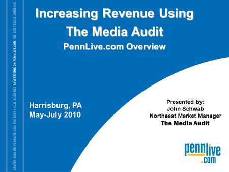 Harrisburg, PA May-July 2010 Presented by: John Schwab Northeast Market Manager The Media Audit Increasing Revenue Using The Media Audit PennLive.com Overview.