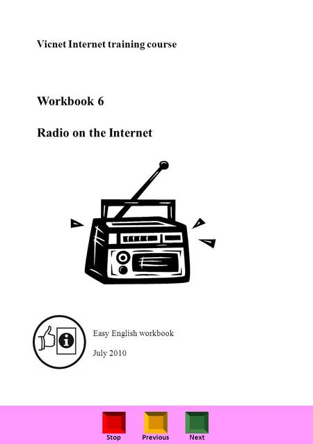 StopPreviousNext Vicnet Internet training course Workbook 6 Radio on the Internet Easy English workbook July 2010.