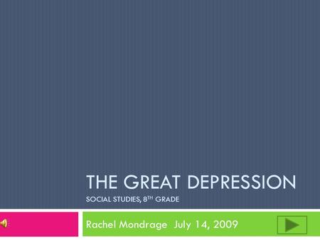 THE GREAT DEPRESSION SOCIAL STUDIES, 8 TH GRADE Rachel Mondrage July 14, 2009.