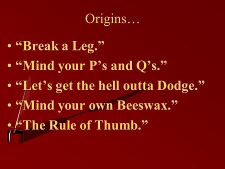 Origins… “Break a Leg.” “Mind your P’s and Q’s.” “Let’s get the hell outta Dodge.” “Mind your own Beeswax.” “The Rule of Thumb.”