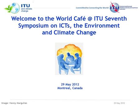 29 May 2012 Committed to Connecting the World Welcome to the World ITU Seventh Symposium on ICTs, the Environment and Climate Change 29 May 2012.