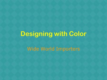 Wide World Importers. Getting Started Where to begin? Knowing what you like –Magazines –Friends’ houses –Store displays Exploring how color feels.