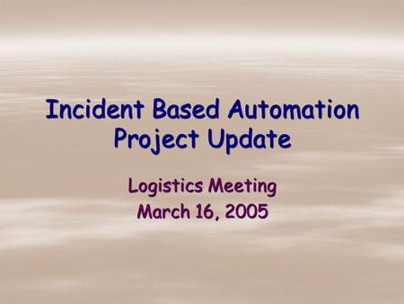 Incident Based Automation Project Update Logistics Meeting March 16, 2005.