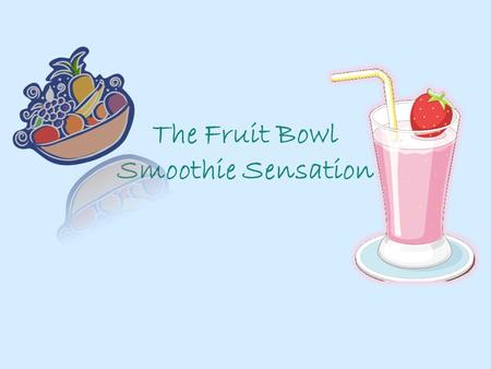 The Fruit Bowl Smoothie Sensation. Mission Statement The Fruit Bowl seeks to serve nutritious smoothies to all lifestyles using only fresh organic ingredients.