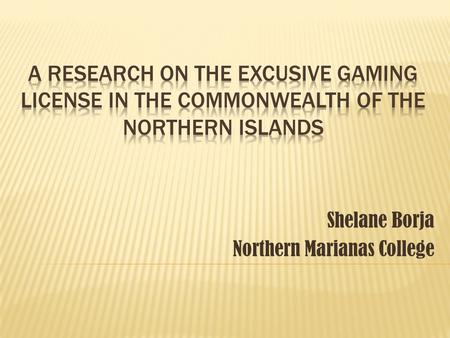 Shelane Borja Northern Marianas College.  An exclusive gaming license is a license that creates an opportunity for only one business to contain a license.