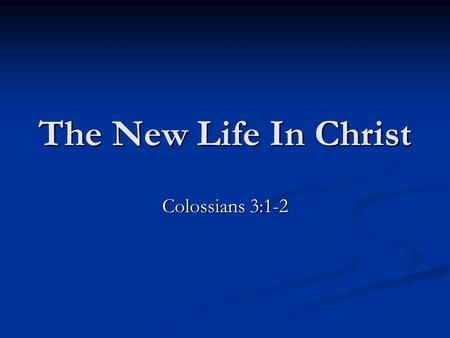 The New Life In Christ Colossians 3:1-2. Context Colossians 1:1-2 “Saints” … “Faithful brethren.” Colossians 1:13-14 Those in the kingdom … Colossians.