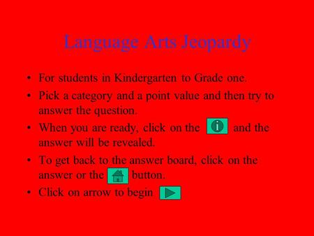 Language Arts Jeopardy For students in Kindergarten to Grade one. Pick a category and a point value and then try to answer the question. When you are.