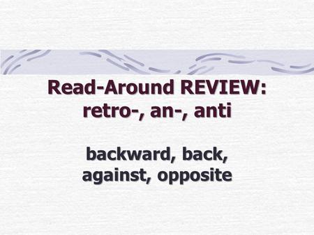 Read-Around REVIEW: retro-, an-, anti