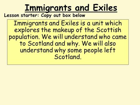 Immigrants and Exiles Immigrants and Exiles is a unit which explores the makeup of the Scottish population. We will understand who came to Scotland and.