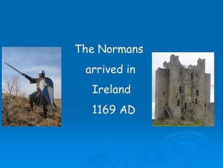 The Normans arrived in Ireland 1169 AD.