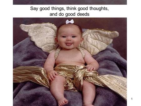 1 Say good things, think good thoughts, and do good deeds.