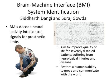 Brain-Machine Interface (BMI) System Identification Siddharth Dangi and Suraj Gowda BMIs decode neural activity into control signals for prosthetic limbs.