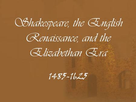 Shakespeare, the English Renaissance, and the Elizabethan Era 1485-1625.