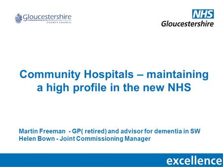 Community Hospitals – maintaining a high profile in the new NHS Martin Freeman - GP( retired) and advisor for dementia in SW Helen Bown - Joint Commissioning.