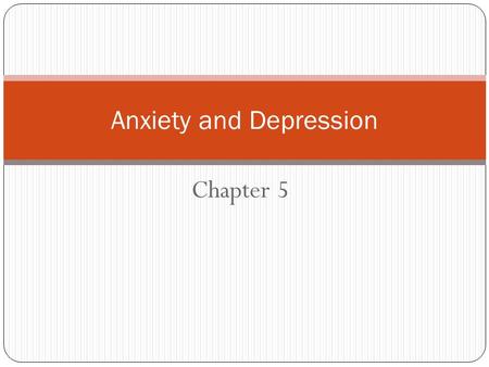 Chapter 5 Anxiety and Depression. What is Anxiety? The condition of feeling ______________about what may happen or things that you cannot control; an.