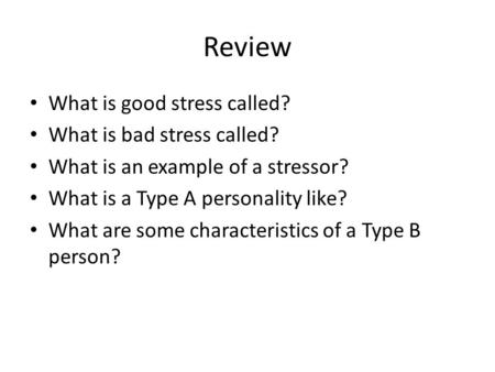 Review What is good stress called? What is bad stress called? What is an example of a stressor? What is a Type A personality like? What are some characteristics.