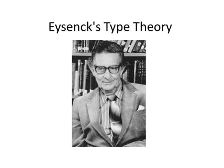 Eysenck's Type Theory. Type theory Eysenck believed that there are different personality types. type theory His theory is therefore described as a type.