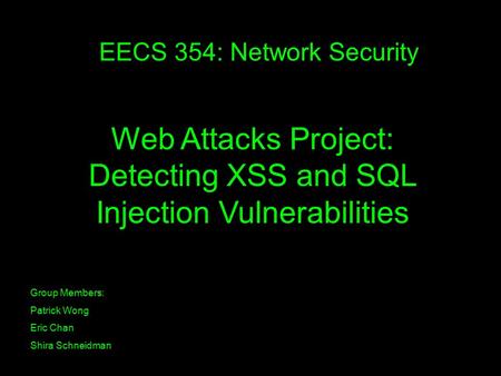 EECS 354: Network Security Group Members: Patrick Wong Eric Chan Shira Schneidman Web Attacks Project: Detecting XSS and SQL Injection Vulnerabilities.