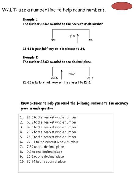 WALT- use a number line to help round numbers. 1.27.3 to the nearest whole number 2.63.8 to the nearest whole number 3.37.6 to the nearest whole number.