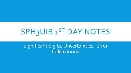 SPH3UIB 1 ST DAY NOTES Significant digits, Uncertainties, Error Calculations.