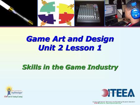 © 2014 International Technology and Engineering Educators Association STEM  Center for Teaching and Learning™ Game Art and Design Unit 2 Lesson 1 Skills.