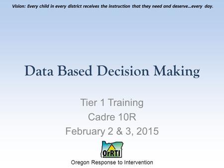 Vision: Every child in every district receives the instruction that they need and deserve…every day. Oregon Response to Intervention Vision: Every child.