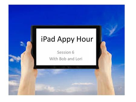 IPad Appy Hour Session 6 With Bob and Lori. Agenda Ice Breaker Apps Share Your App Success App How-Tos Free Learning Tools for Spelling and Vocabulary.