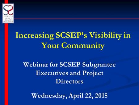 Increasing SCSEP’s Visibility in Your Community Webinar for SCSEP Subgrantee Executives and Project Directors Wednesday, April 22, 2015.