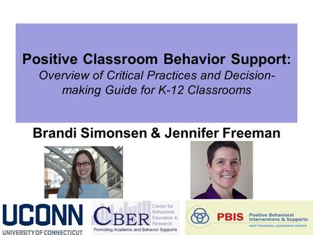 Positive Classroom Behavior Support : Overview of Critical Practices and Decision- making Guide for K-12 Classrooms Brandi Simonsen & Jennifer Freeman.