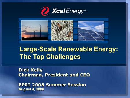 Large-Scale Renewable Energy: The Top Challenges Dick Kelly Chairman, President and CEO EPRI 2008 Summer Session August 4, 2008 Dick Kelly Chairman, President.