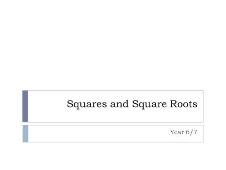 Squares and Square Roots Year 6/7. Square Numbers How to Square A Number To square a number, just multiply it by itself... Example: What is 3 squared?