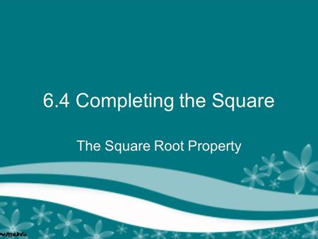 6.4 Completing the Square The Square Root Property.