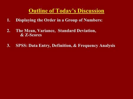 Outline of Today’s Discussion 1.Displaying the Order in a Group of Numbers: 2.The Mean, Variance, Standard Deviation, & Z-Scores 3.SPSS: Data Entry, Definition,