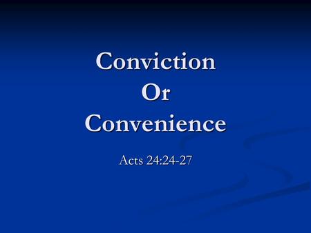 Conviction Or Convenience Acts 24:24-27. “Conviction” a strong persuasion or belief: the state of being convinced. (Webster) “Conviction” a strong persuasion.