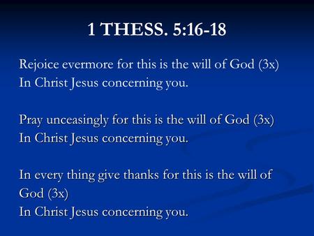 1 THESS. 5:16-18 Rejoice evermore for this is the will of God (3x) In Christ Jesus concerning you. Pray unceasingly for this is the will of God (3x) In.