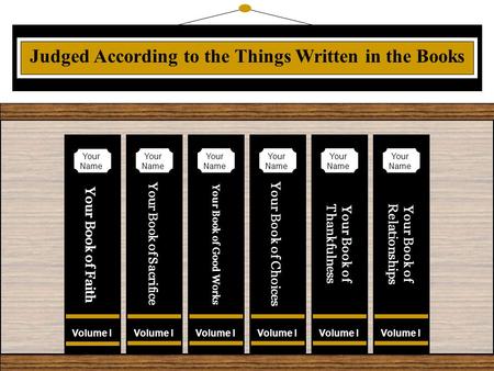 Judged According to the Things Written in the Books Volume I Your Book of Faith Your Name Volume I Your Book of Sacrifice Your Name Volume I Your Book.