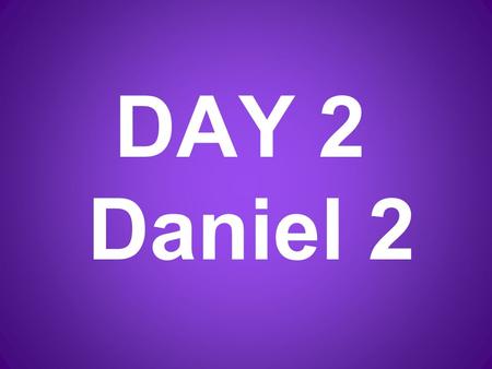 DAY 2 Daniel 2. In the 2 nd year of his reign, Nebuchanezzer had a strange dream. His mind was troubled, and he could not sleep.