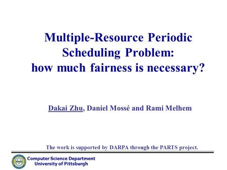 Computer Science Department University of Pittsburgh Multiple-Resource Periodic Scheduling Problem: how much fairness is necessary? Dakai Zhu, Daniel Mossé.