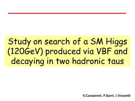 Study on search of a SM Higgs (120GeV) produced via VBF and decaying in two hadronic taus V.Cavasinni, F.Sarri, I.Vivarelli.