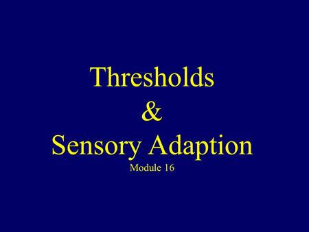 Thresholds & Sensory Adaption Module 16. Principles of Sensation All senses receive stimuli on receptor cells then transform it to action potential then.