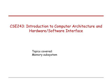 Topics covered: Memory subsystem CSE243: Introduction to Computer Architecture and Hardware/Software Interface.