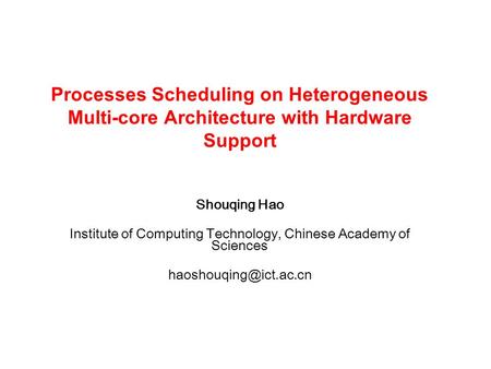 Shouqing Hao Institute of Computing Technology, Chinese Academy of Sciences Processes Scheduling on Heterogeneous Multi-core Architecture.