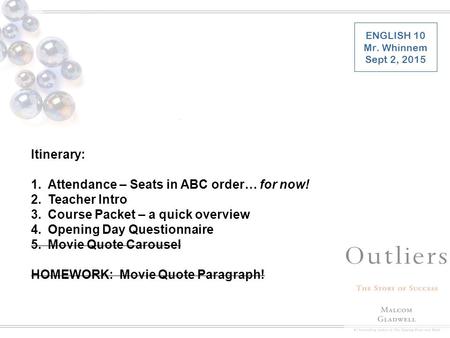 Itinerary: 1.Attendance – Seats in ABC order… for now! 2.Teacher Intro 3.Course Packet – a quick overview 4.Opening Day Questionnaire 5.Movie Quote Carousel.