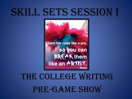 Skill Sets Session I The College Writing Pre-Game Show.