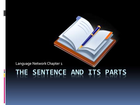 Language Network Chapter 1. THE SENTENCE AND ITS PARTS  A sentence is a group of words that expresses a complete thought.  Every complete sentence has.