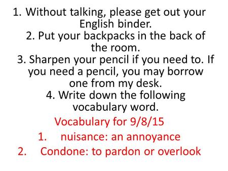 1.Without talking, please get out your English binder. 2. Put your backpacks in the back of the room. 3. Sharpen your pencil if you need to. If you need.