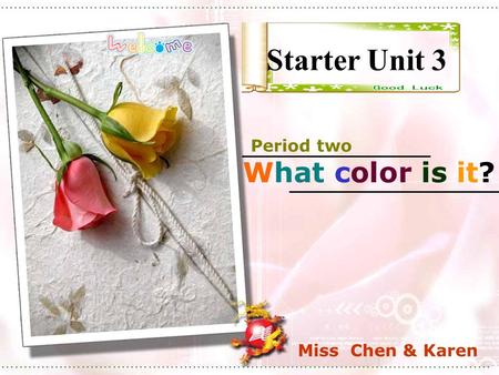 Starter Unit 3 Period two What color is it? Miss Chen & Karen.