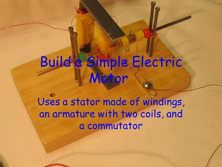 Build a Simple Electric Motor Uses a stator made of windings, an armature with two coils, and a commutator.